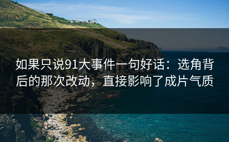 如果只说91大事件一句好话：选角背后的那次改动，直接影响了成片气质  第1张