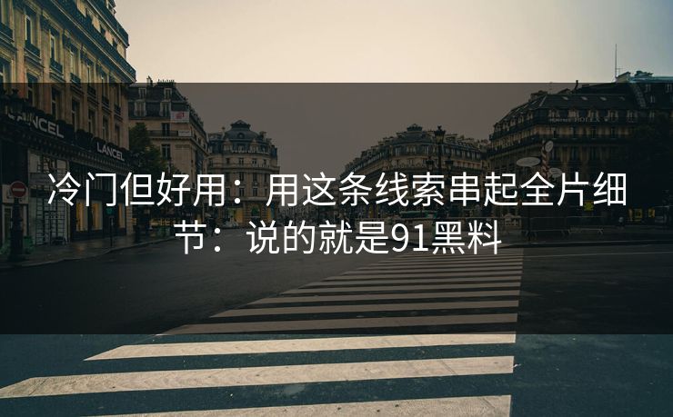 冷门但好用:用这条线索串起全片细节:说的就是91黑料 第1张 冷门但好用:用这条线索串起全片细节:说的就是91黑料 第1张