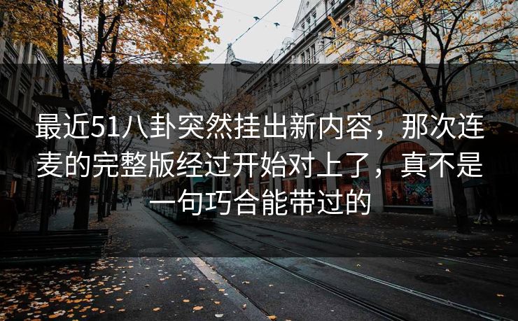 最近51八卦突然挂出新内容，那次连麦的完整版经过开始对上了，真不是一句巧合能带过的  第1张
